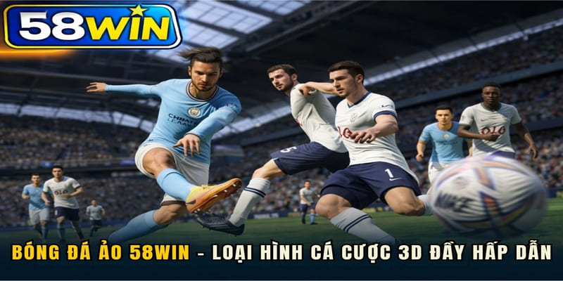 Bóng đá ảo 58WIN – Loại hình cá cược 3D đầy hấp dẫn