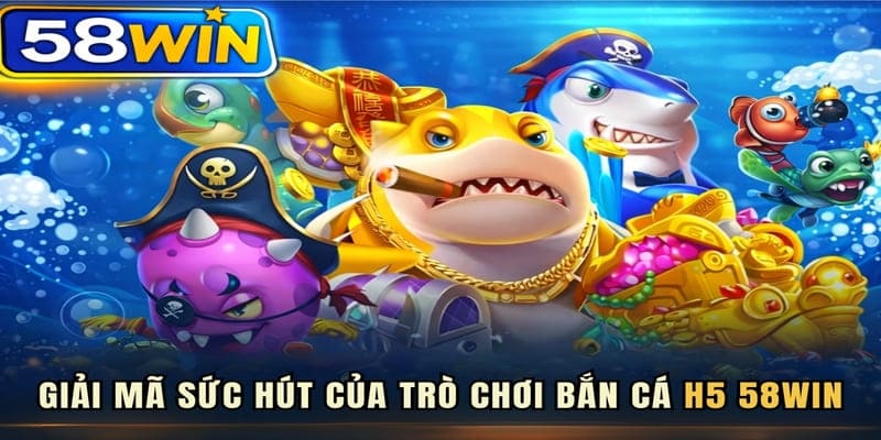 Giải mã sức hút của trò chơi Bắn Cá H5 58WIN