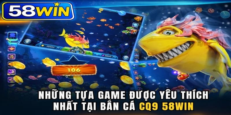 Những tựa game được yêu thích nhất tại Bắn cá CQ9 58WIN