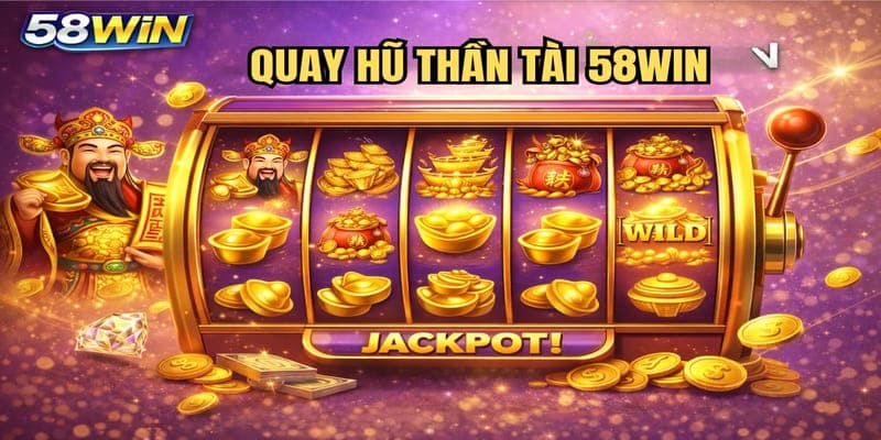 Quay Hũ Thần Tài 58WIN – Đón Lộc Trời Ban Với Jackpot Khủng