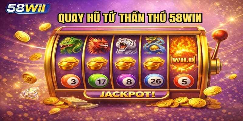 Quay Hũ Tứ Thần Thú 58WIN – Bí Kíp Săn Hũ Jackpot Khủng