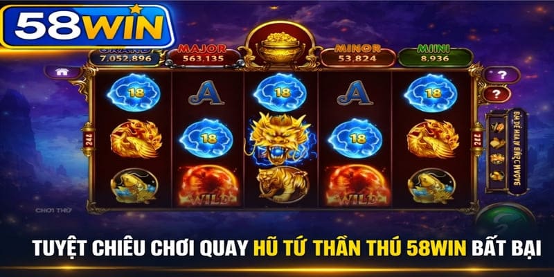 Tuyệt chiêu chơi quay hũ tứ thần thú 58WIN bất bại